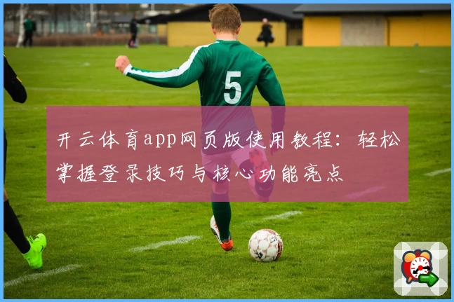 开云体育app网页版使用教程：轻松掌握登录技巧与核心功能亮点