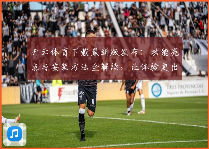 开云体育下载最新版发布：功能亮点与安装方法全解读，让体验更出色！