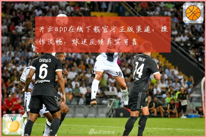 开云app在线下载官方正版渠道，操作流畅，球迷反馈真实可靠