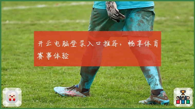 开云电脑登录入口推荐，畅享体育赛事体验